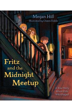 Coperta cărții 'Fritz and the Midnight Meetup: A True Story about Kids Who Prayed - Megan Hill'