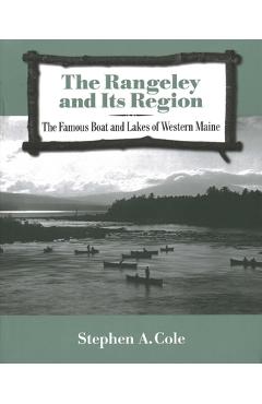Coperta cărții 'The Rangeley and Its Region: The Famous Boats and Lakes of Western Maine - Stephen A. Cole'