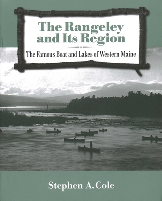 The Rangeley and Its Region: The Famous Boats and Lakes of Western Maine - Stephen A. Cole