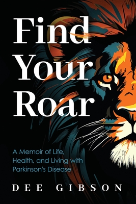 Find Your Roar: A Memoir of Life, Health, and Living with Parkinson's Disease - Dee Gibson