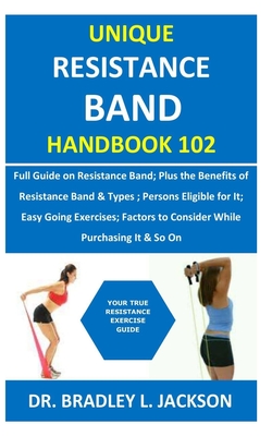 Coperta cărții 'Unique Resistance Band Handbook 102: Full Guide on Resistance Band; Plus the Benefits of Resistance Band&Types; Persons'