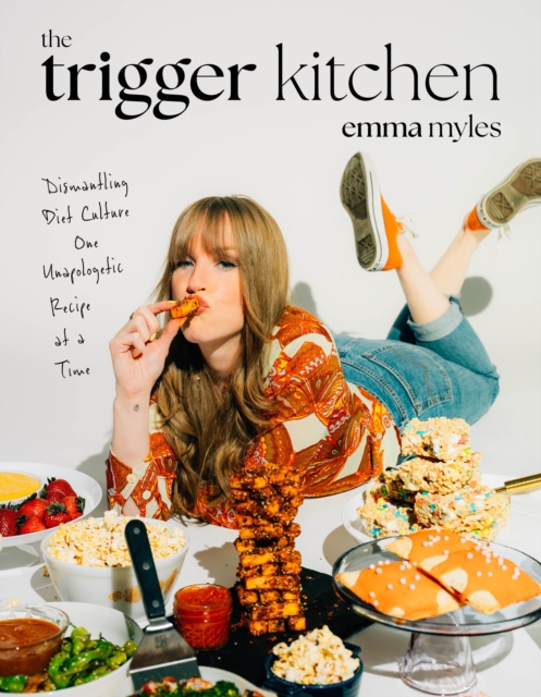 The Trigger Kitchen: Dismantling Diet Culture One Unapologetic Recipe at a Time - Emma Myles