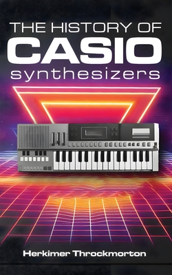 The History of Casio Synthesizers: Powerful and Affordable like Never Before - Herkimer Throckmorton