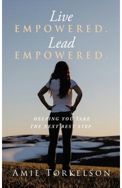 Coperta cărții 'Live Empowered. Lead Empowered.: Helping You Take the Next Best Step - Amie Torkelson'