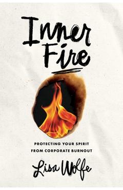 Coperta cărții 'Inner Fire: Protecting Your Spirit from Corporate Burnout - Lisa Wolfe'