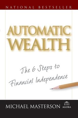 Automatic Wealth: The Six Steps to Financial Independence - Michael Masterson