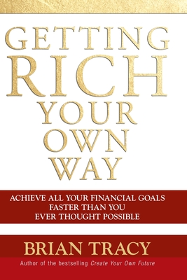 Getting Rich Your Own Way: Achieve All Your Financial Goals Faster Than You Ever Thought Possible - Brian Tracy