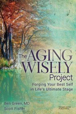 The Aging Wisely Project: Forging Your Best Self in Life's Ultimate Stage - Ben Green