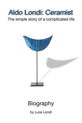 Aldo Londi: Ceramist: The Simple Story of a Complicated Life - Luca Londi