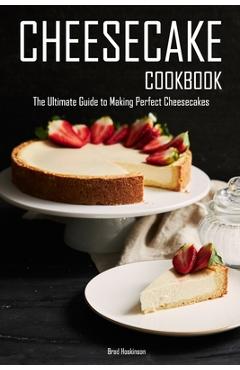 Poza produsului Cheesecake Cookbook: The Ultimate Guide to Making Perfect Cheesecakes - Brad Hoskinson