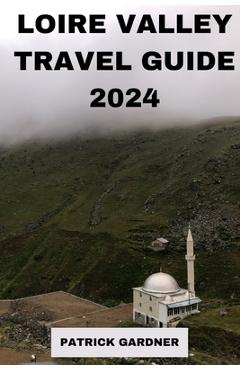Poza produsului Loire Valley Guide 2024: Explore the Heart of France - Patrick Gardner