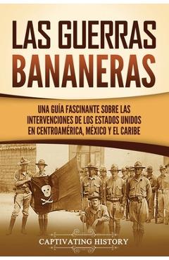 Coperta cărții 'Las Guerras Bananeras: Una guía fascinante sobre las intervenciones de los Estados Unidos en Centroamérica, México y el'