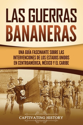 Las Guerras Bananeras: Una guía fascinante sobre las intervenciones de los Estados Unidos en Centroamérica, México y el Caribe - Captivating History