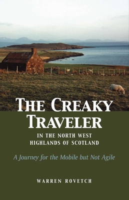 The Creaky Traveler in the North West Highlands of Scotland: A Journey for the Mobile But Not Agile - Warren Rovetch