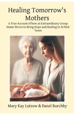 Coperta cărții 'Healing Tomorrow's Mothers: A True Account of how an Extraordinary Group Home Strove to Bring Hope and Healing to At'