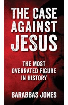 Poza produsului The Case Against Jesus: The Most Overrated Figure In History - Barabbas Jones