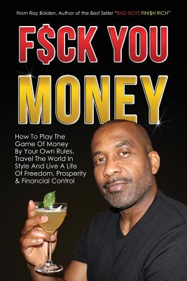 Fuck You Money: How To Play The Game Of Money By Your Own Rules, Travel The World In Style And Live A Life Of Freedom, Prosperity & Fi - Ray Bolden