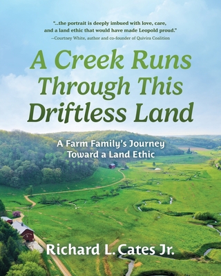A Creek Runs Through This Driftless Land: A Farm Family's Journey Toward a Land Ethic - Richard L. Cates