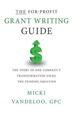 Coperta cărții 'THE For-Profit Grant Writing Guide: The Story of One Company's Transformation Using the Funding Equation - Micki'