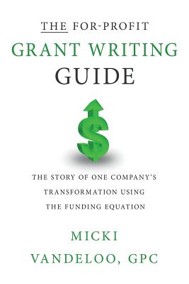 Coperta cărții 'THE For-Profit Grant Writing Guide: The Story of One Company's Transformation Using the Funding Equation - Micki'