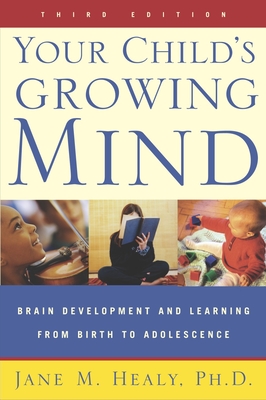 Your Child's Growing Mind: Brain Development and Learning From Birth to Adolescence - Jane Healy