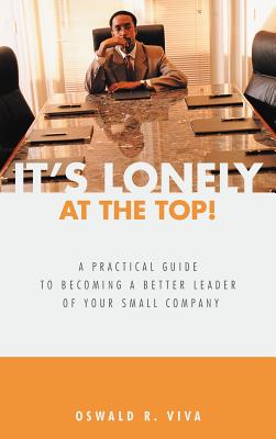 It's Lonely at the Top!: A Practical Guide to Becoming a Better Leader of Your Small Company - Oswald R. Viva