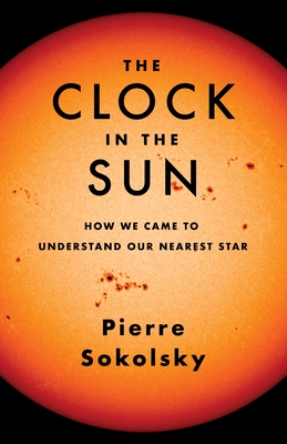 The Clock in the Sun: How We Came to Understand Our Nearest Star - Pierre Sokolsky