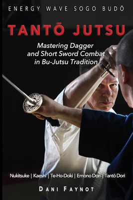 TantŌ Jutsu: Mastering Dagger and Short Sword Combat in Bu-Jutsu Tradition: Kiri & Tsuki, Uke-Waza, Kaeshi, Nukitsuke, Te-Hodoki, E - Philippe Galais