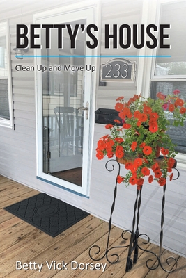 Betty's House: Clean Up and Move Up - Betty Vick Dorsey