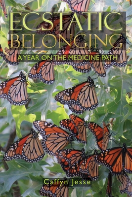 Ecstatic Belonging: A Year on the Medicine Path - Caffyn Jesse