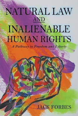 Coperta cărții 'NATURAL LAW AND INALIENABLE HUMAN RIGHTS A Pathway to Freedom and Liberty - Jack Forbes'