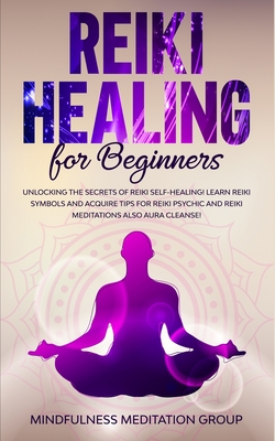 Reiki Healing for Beginners: Unlocking the Secrets of Reiki Self-Healing! Learn Reiki Symbols and Acquire Tips for Reiki Psychic and Reiki Meditati - Mindfulness Meditation Group