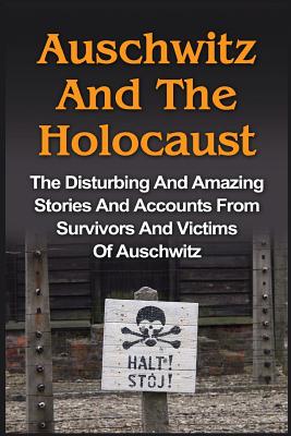 Auschwitz And The Holocaust: The Disturbing And Amazing Stories And Accounts From Survivors And Victims Of Auschwitz: Auschwitz And The Holocaust S - Wilbur Chindler