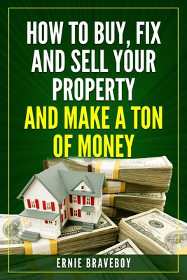 Coperta cărții 'How to Buy, Fix and Sell Your Property and Make a Ton of Money: realestate investing 101 - Ernie Braveboy'