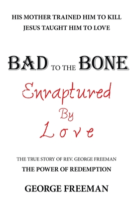 Bad to the Bone Enraptured by Love: The True Story of Rev. George Freeman - George Freeman