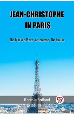 Coperta cărții 'Jean-Christophe In Paris The Market-Place, Antoinette, The House - Romain Rolland'