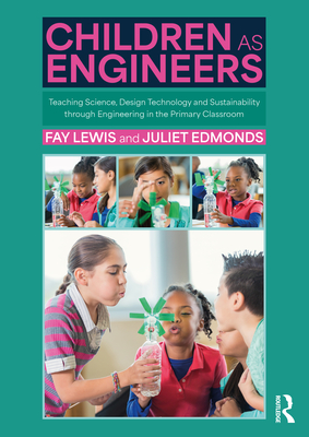Children as Engineers: Teaching Science, Design Technology and Sustainability through Engineering in the Primary Classroom - Fay Lewis