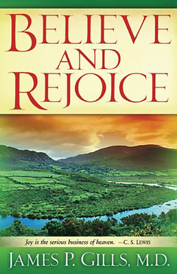 Believe and Rejoice: Joy Is the Serious Business of Heaven. -C.S. Lewis - James P. Gills