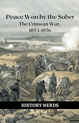 Coperta cărții 'Peace Won by the Saber: The Crimean War, 1853-1856 - History Nerds'