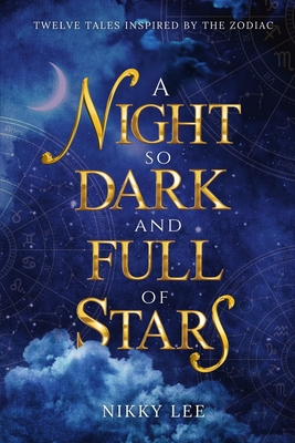 A Night So Dark And Full Of Stars: Twelve Tales Inspired By The Zodiac - Nikky Lee