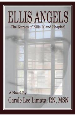 Ellis Angels: The Nurses of Ellis Island Hospital - Carole Lee Limata