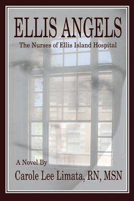 Ellis Angels: The Nurses of Ellis Island Hospital - Carole Lee Limata