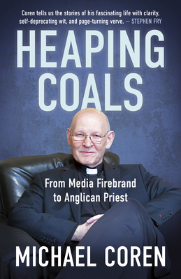 Heaping Coals: From Media Firebrand to Anglican Priest - Michael Coren
