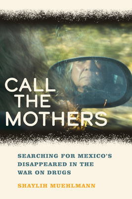 Coperta cărții 'Call the Mothers: Searching for Mexico's Disappeared in the War on Drugs Volume 58 - Shaylih Muehlmann'