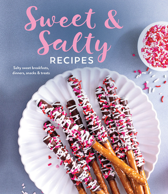 Sweet & Salty Recipes: Salty Sweet Breakfasts, Dinners, Snacks & Treats -