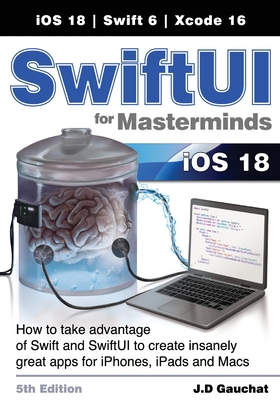 SwiftUI for Masterminds 5th Edition: How to take advantage of Swift and SwiftUI to create insanely great apps for iPhones, iPads, and Macs - J. D. Gauchat