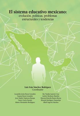El Sistema Educativo Mexicano: Evolución, Políticas, Problemas Estructurales Y Tendencias - Luis Iván Sánchez Rodríguez