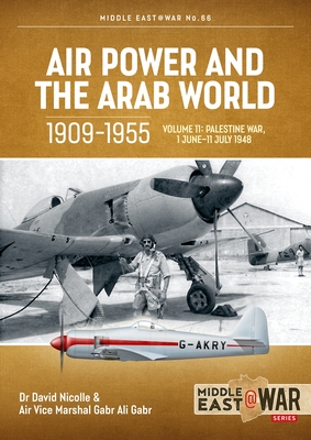 Air Power and the Arab World 1909-1955 Volume 11: The First Arab-Israeli War 1 June - 31 August 1948 - David Nicolle