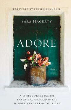 Coperta cărții 'Adore: A Simple Practice for Experiencing God in the Middle Minutes of Your Day - Sara Hagerty'