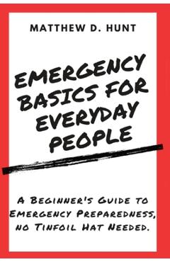 Coperta cărții 'Emergency Basics For Everyday People: A Beginner's Guide to Emergency Preparedness, no Tinfoil Hat Needed. - Matthew D.'